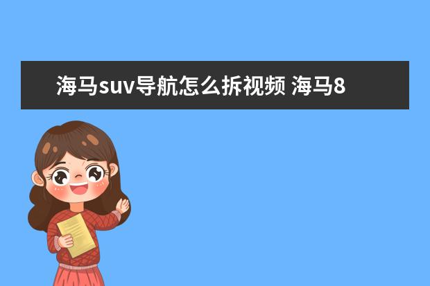 海马suv导航怎么拆视频 海马8S SUV,爆发力强劲,外观大气