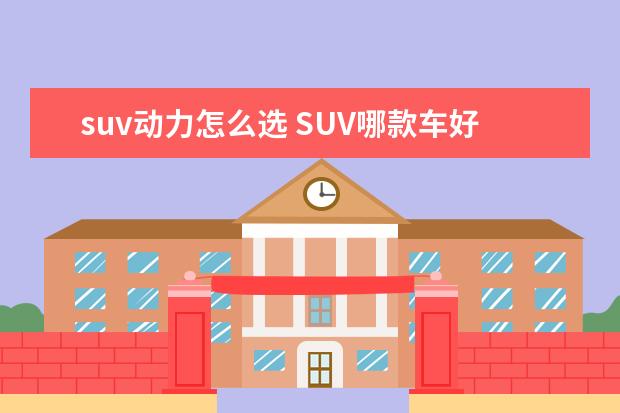 suv动力怎么选 SUV哪款车好?