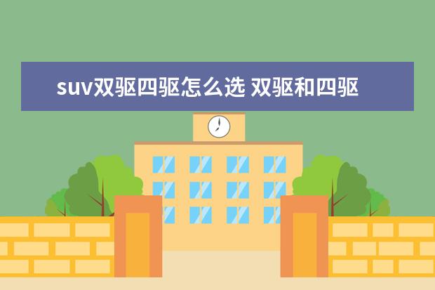 suv双驱四驱怎么选 双驱和四驱的区别是什么