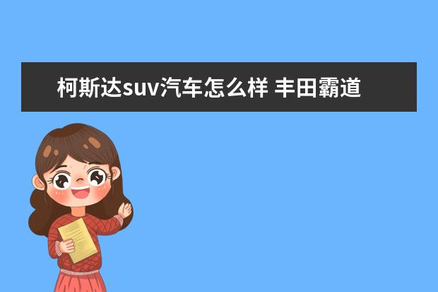 柯斯达suv汽车怎么样 丰田霸道车怎么样