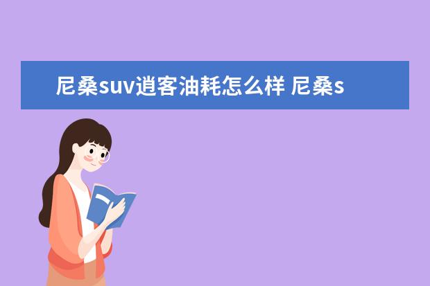 尼桑suv逍客油耗怎么样 尼桑suv逍客怎么样