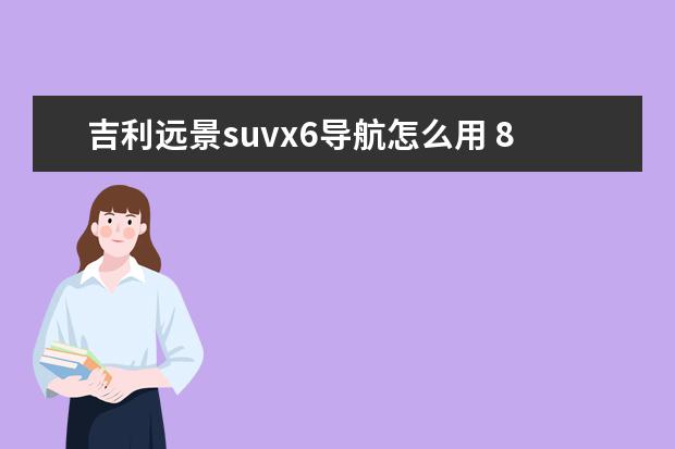 吉利远景suvx6导航怎么用 8万就能落地的品质SUV,大七座布局,配置实用,比远景X...