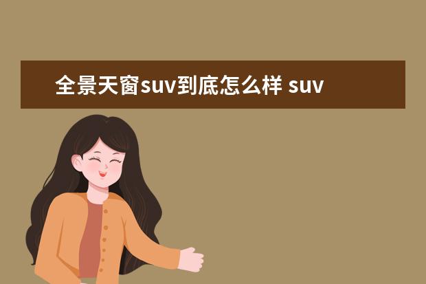 全景天窗suv到底怎么样 suv的全景天窗能关上吗