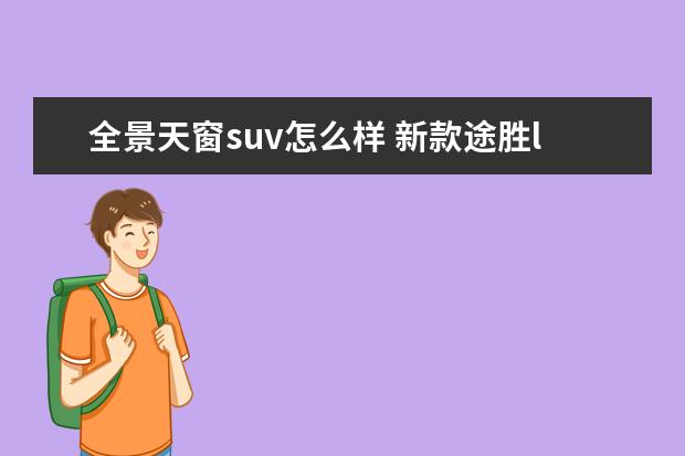 全景天窗suv怎么样 新款途胜l的全景天窗安全性能怎么样
