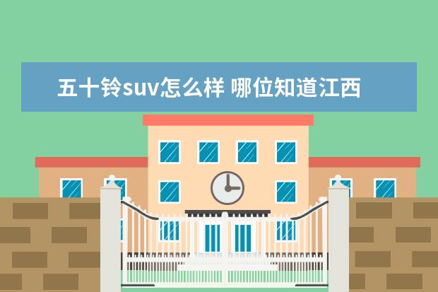 五十铃suv怎么样 哪位知道江西五十铃瑞迈的综合性能怎么样?