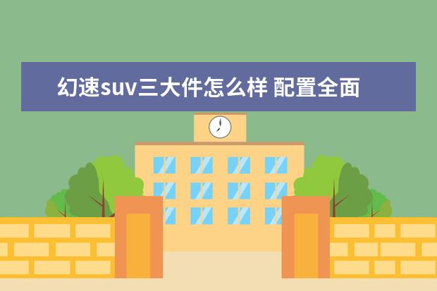 幻速suv三大件怎么样 配置全面7万内自主小型SUV 北汽幻速S2导购