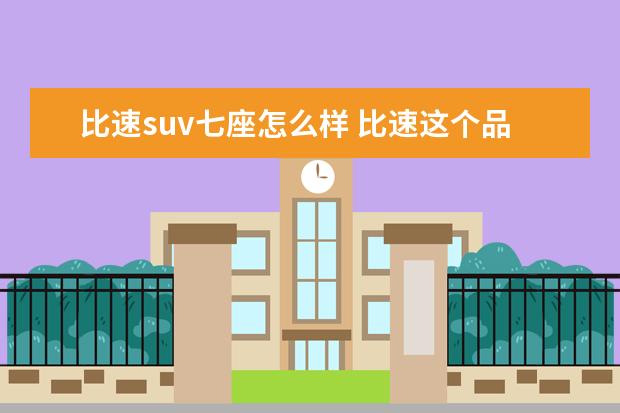 比速suv七座怎么样 比速这个品牌的怎么样?
