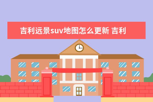 吉利远景suv地图怎么更新 吉利远景suv近光怎么调高度