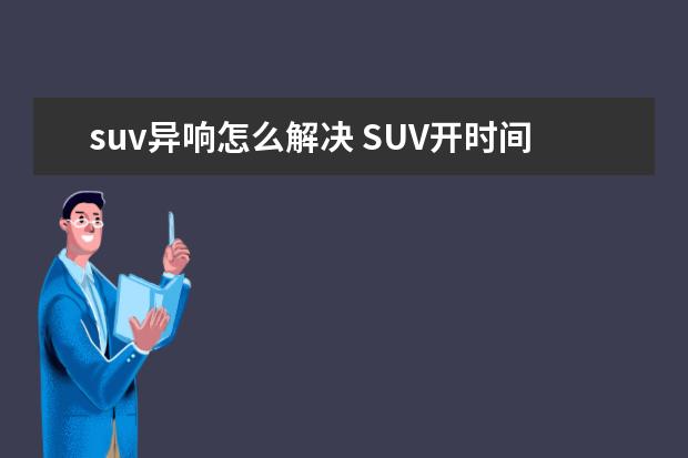 suv异响怎么解决 SUV开时间长了异响是不是比轿车的要多