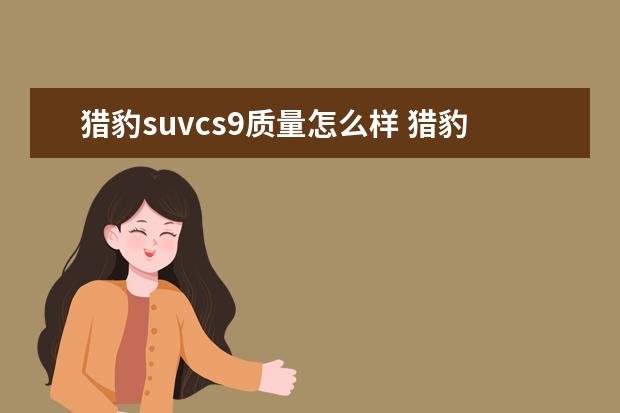 猎豹suvcs9质量怎么样 猎豹cs9动力怎么样,猎豹cs9动力解析