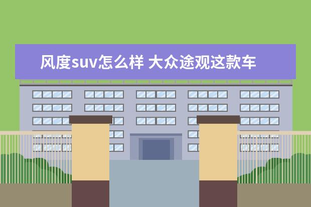 风度suv怎么样 大众途观这款车到底怎么样?