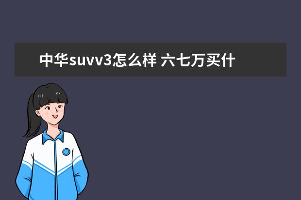 中华suvv3怎么样 六七万买什么车好(新手)