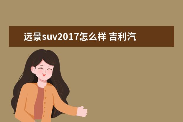 远景suv2017怎么样 吉利汽车到底怎么样?