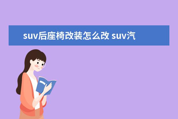 suv后座椅改装怎么改 suv汽车后座如何拆图解 具体的操作方法分享 - 百度...