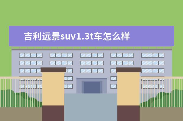 吉利远景suv1.3t车怎么样 远景X3怎么样?值得买吗?