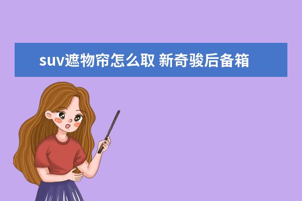 suv遮物帘怎么取 新奇骏后备箱横杆(遮物帘)怎么才能拿下来?