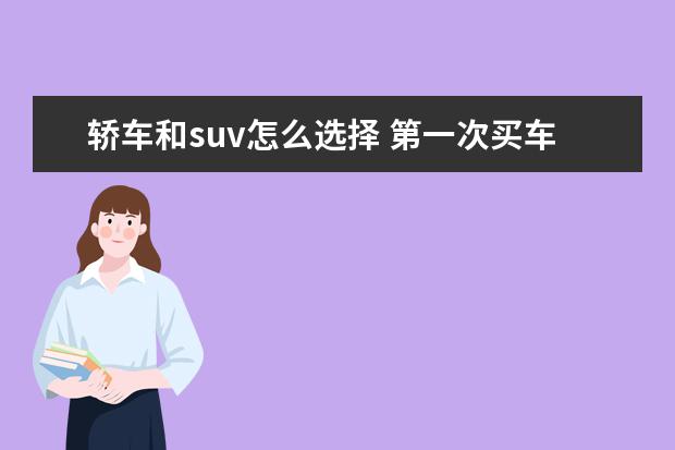 轿车和suv怎么选择 第一次买车,是选轿车还是SUV呢?