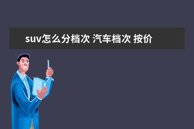 suv怎么分档次 汽车档次 按价钱划分