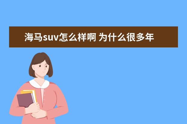 海马suv怎么样啊 为什么很多年轻人都开宝马3系,奥迪a4l,奔驰c2 - 百...