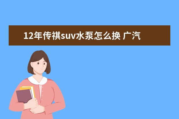 12年传祺suv水泵怎么换 广汽传祺发动机怎么样?