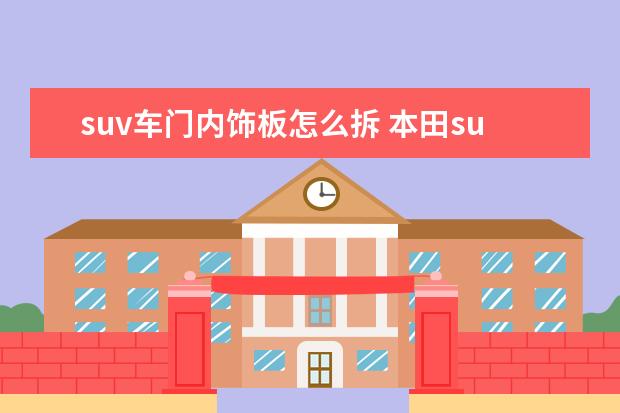 suv车门内饰板怎么拆 本田suv车型车门后内板怎么拆卸?