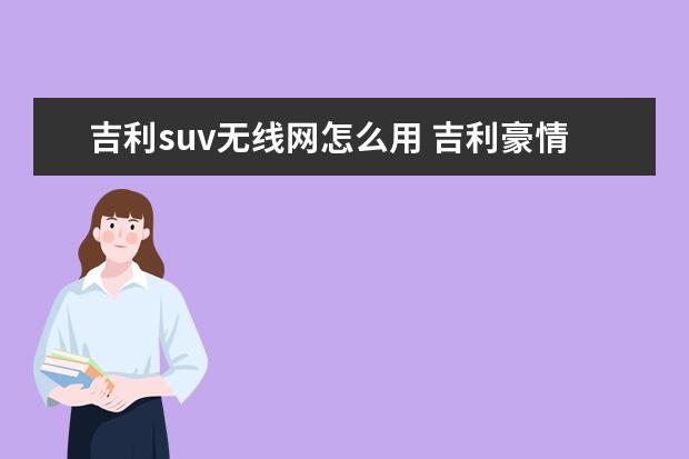 吉利suv无线网怎么用 吉利豪情SUV这款车可以作为家用车使用吗?