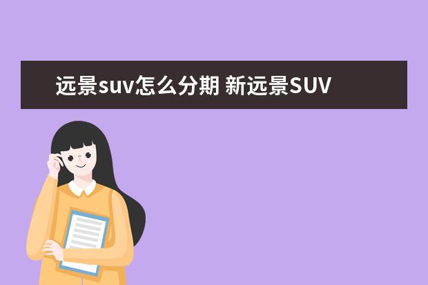 远景suv怎么分期 新远景SUV汽车怎么样?最近有什么优惠吗?