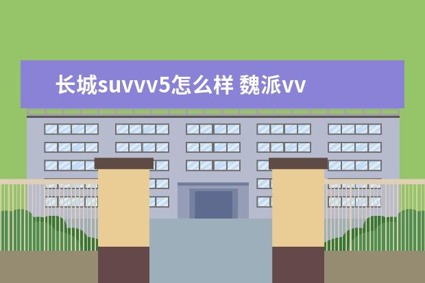 长城suvvv5怎么样 魏派vv5怎么样,值不值得入手,求大神指教