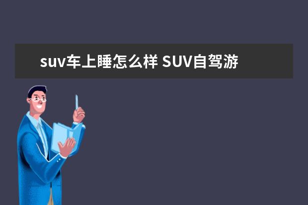 suv车上睡怎么样 SUV自驾游,如何才能舒舒服服地在车上睡一晚上? - 百...