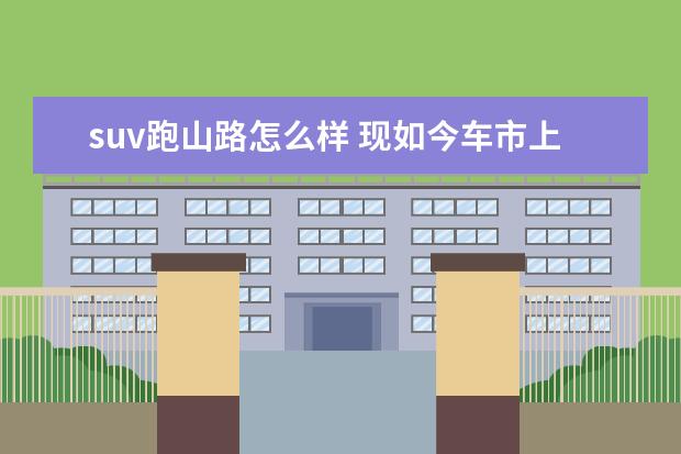 suv跑山路怎么样 现如今车市上,最适合跑山路的硬派SUV有哪些? - 百度...