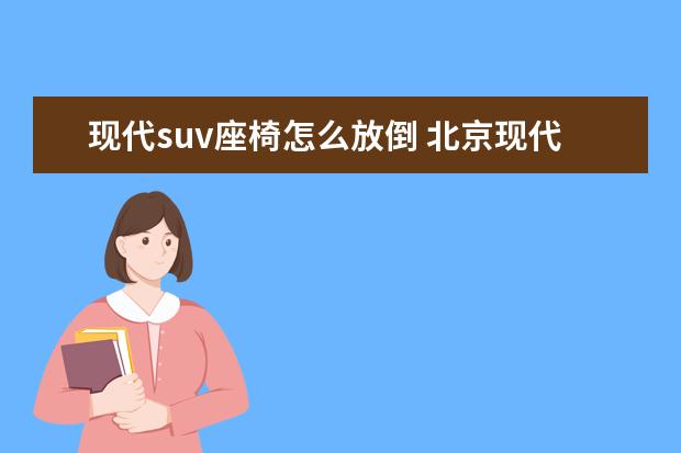 现代suv座椅怎么放倒 北京现代悦纳2020款后背排座椅怎么放倒?