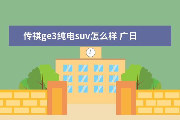 传祺ge3纯电suv怎么样 广日新能源汽车怎么样
