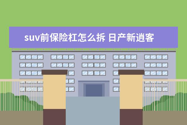 suv前保险杠怎么拆 日产新逍客保险杠怎么拆