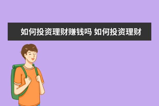 如何投资理财赚钱吗 如何投资理财才赚钱