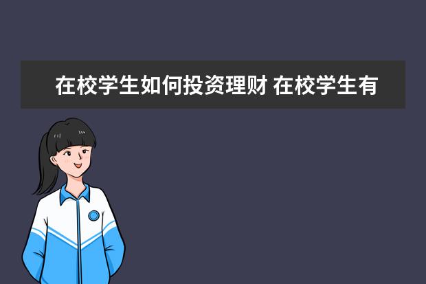 在校学生如何投资理财 在校学生有10万左右闲钱,应该如何理财?