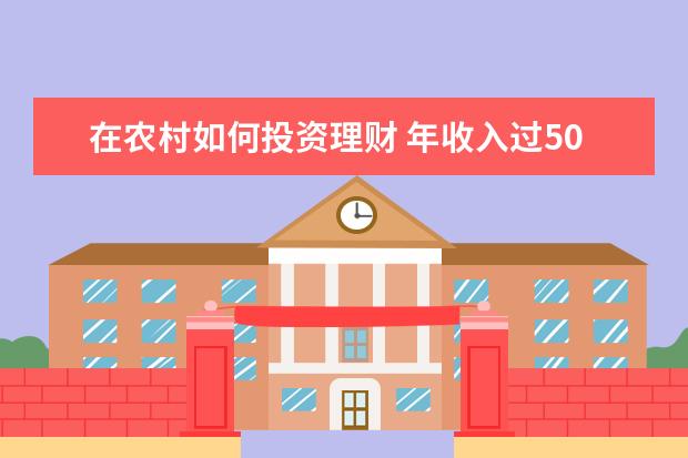 在农村如何投资理财 年收入过50万以上的家庭如何理财?