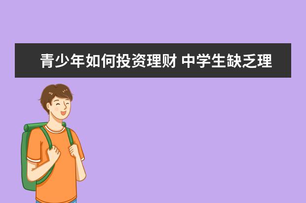 青少年如何投资理财 中学生缺乏理财能力的原因和可采取怎样的措施 - 百...