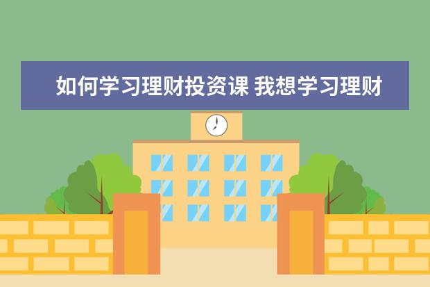 如何学习理财投资课 我想学习理财,要学那些课程