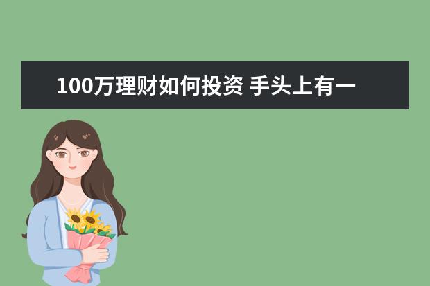 100万理财如何投资 手头上有一百万元闲钱,该如何投资理财?