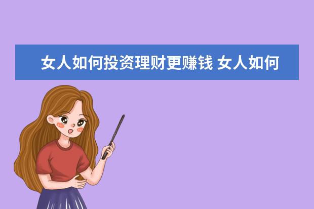 女人如何投资理财更赚钱 女人如何理财才能一辈子富足优雅