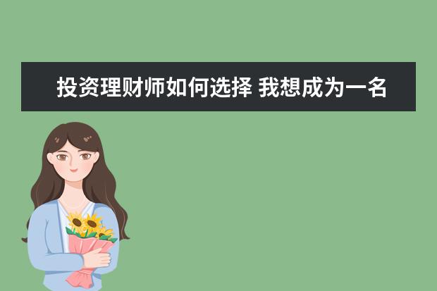 投资理财师如何选择 我想成为一名理财师.应该具备哪些知识