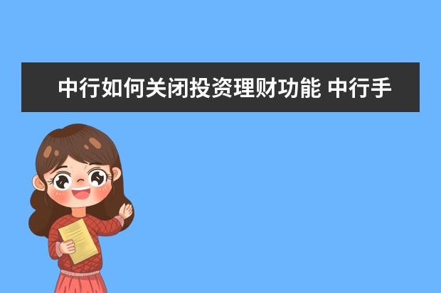 中行如何关闭投资理财功能 中行手机银行投资理财功能是什么?