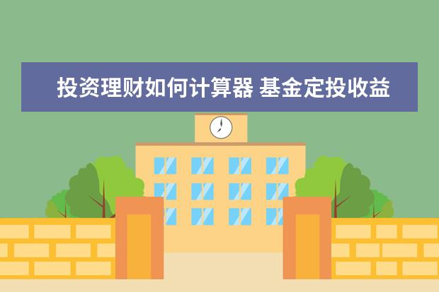 投资理财如何计算器 基金定投收益计算方法公式: