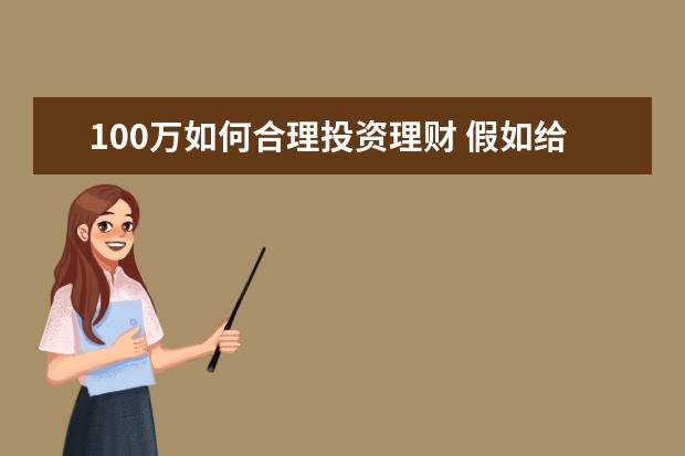 100万如何合理投资理财 假如给你一百万如何投资理财,要全面一点。