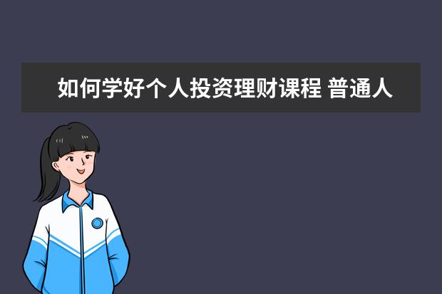 如何学好个人投资理财课程 普通人应该如何做理财投资?