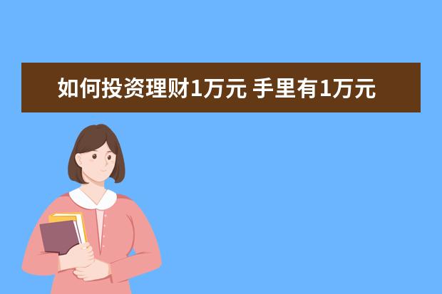 如何投资理财1万元 手里有1万元,应该如何理财?