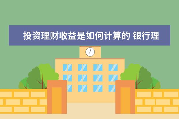 投资理财收益是如何计算的 银行理财产品的收益,是怎么计算的?