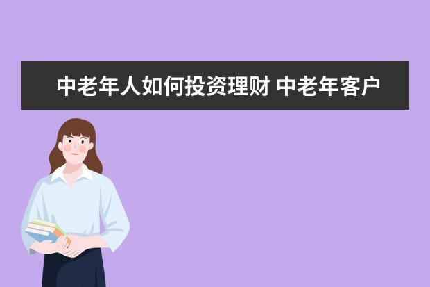 中老年人如何投资理财 中老年客户该如何理财?有什么好的理财方式? - 百度...