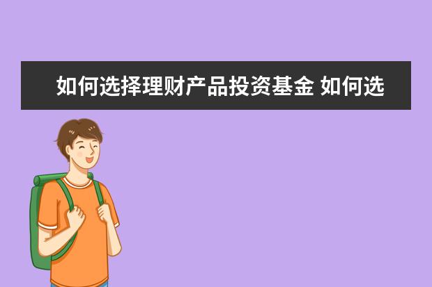 如何选择理财产品投资基金 如何选择合适的投资理财产品