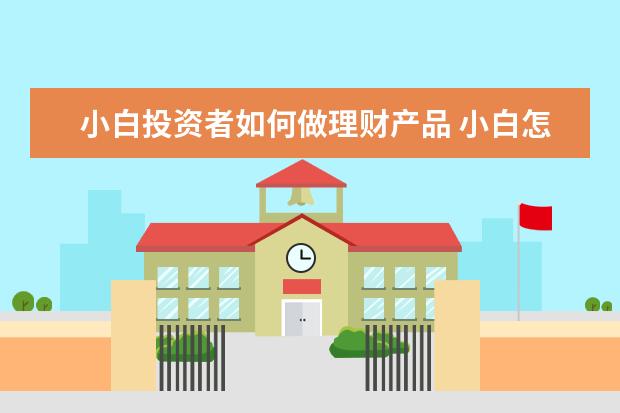 小白投资者如何做理财产品 小白怎么学习理财